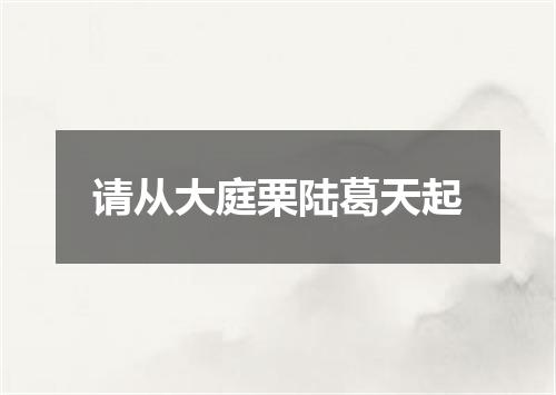 请从大庭栗陆葛天起