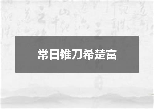 常日锥刀希楚富