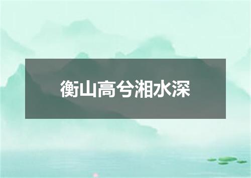 衡山高兮湘水深