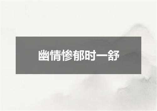 幽情惨郁时一舒