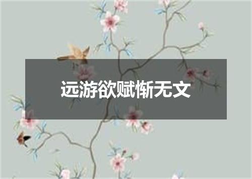 远游欲赋惭无文