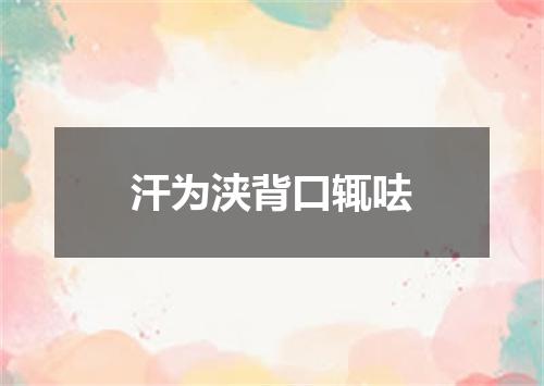 汗为浃背口辄呿