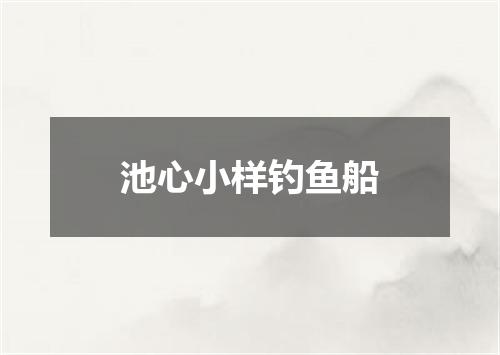 池心小样钓鱼船