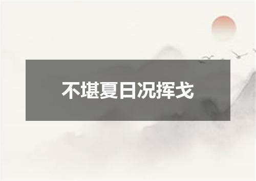 不堪夏日况挥戈