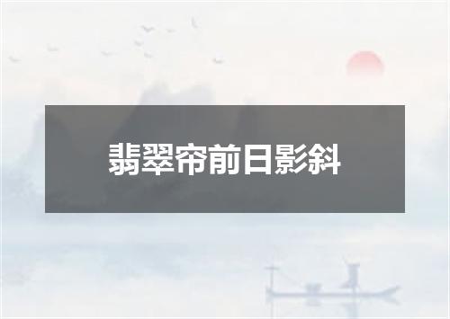 翡翠帘前日影斜