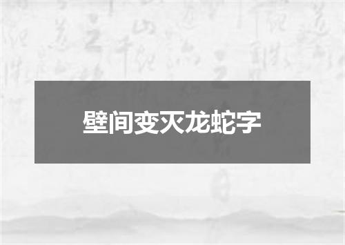 壁间变灭龙蛇字