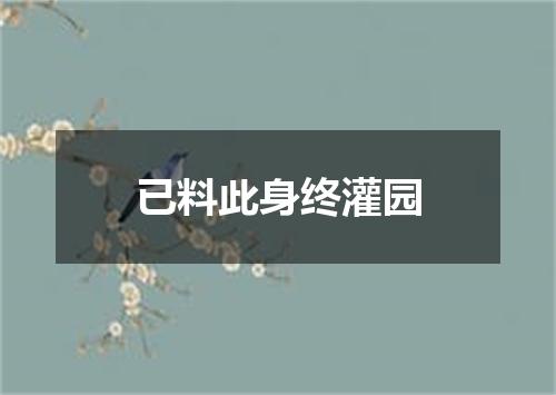 已料此身终灌园