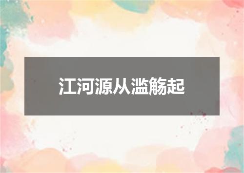 江河源从滥觞起