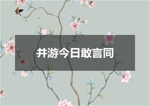 并游今日敢言同