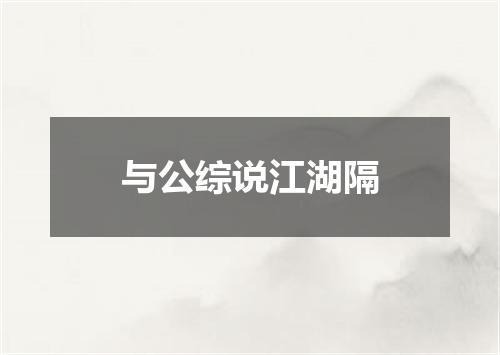 与公综说江湖隔