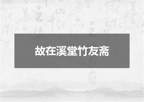 故在溪堂竹友斋