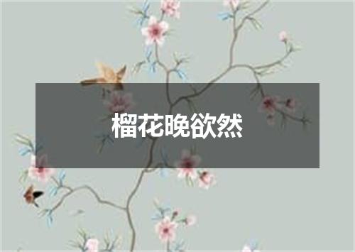 榴花晚欲然