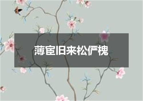 薄宦旧来松俨槐