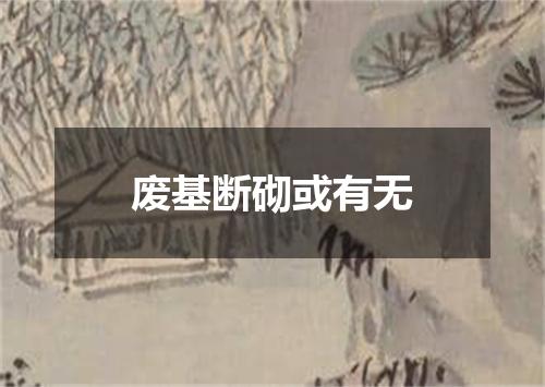 废基断砌或有无