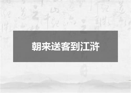 朝来送客到江浒