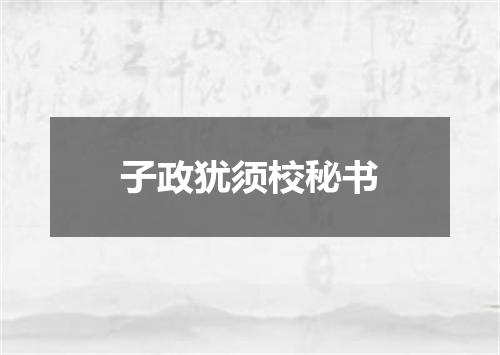 子政犹须校秘书