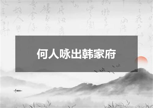 何人咏出韩家府