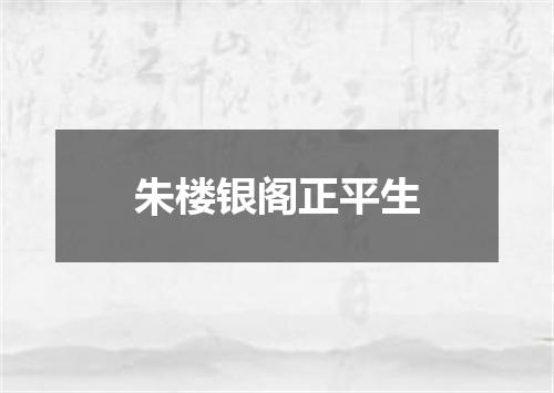 朱楼银阁正平生