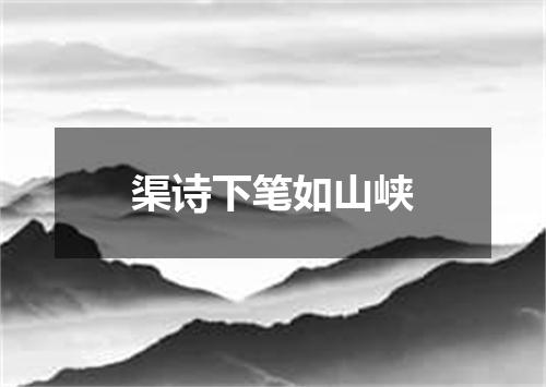 渠诗下笔如山峡