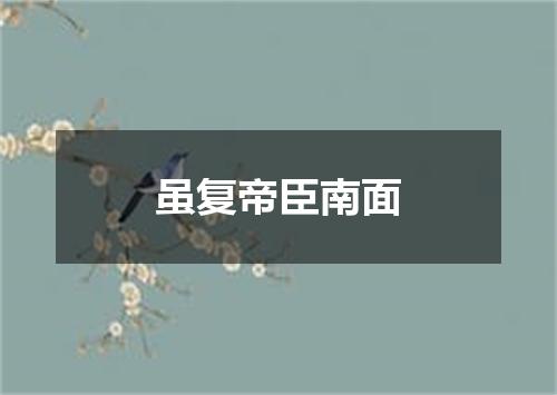 虽复帝臣南面