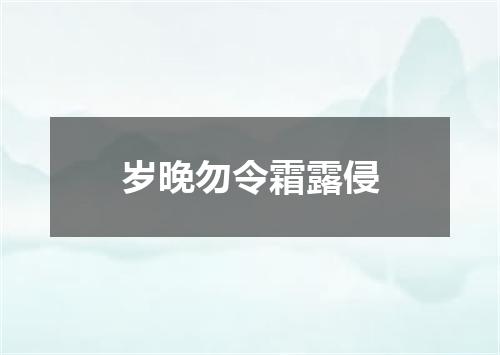 岁晚勿令霜露侵