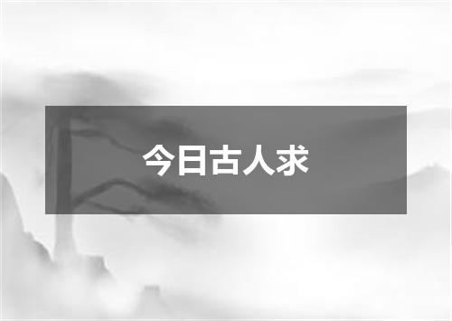 今日古人求