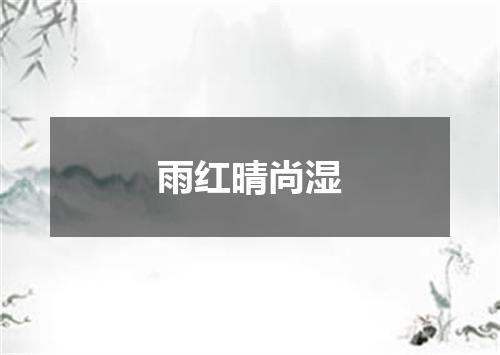 雨红晴尚湿