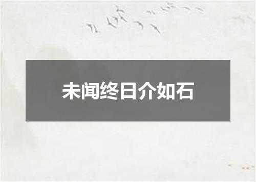 未闻终日介如石