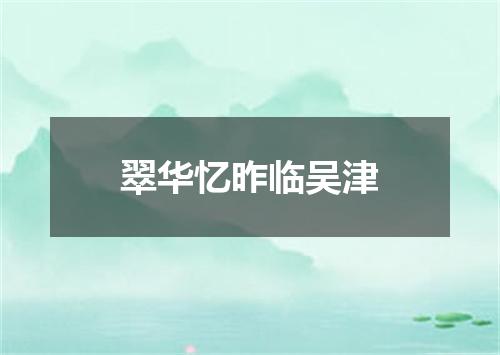 翠华忆昨临吴津