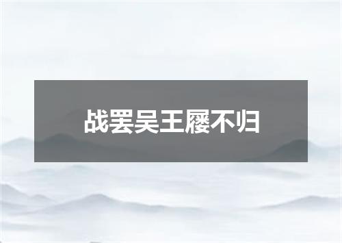 战罢吴王屦不归