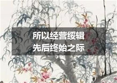 所以经营绥辑先后终始之际