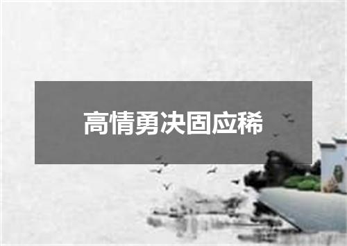 高情勇决固应稀