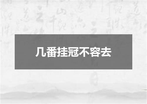 几番挂冠不容去