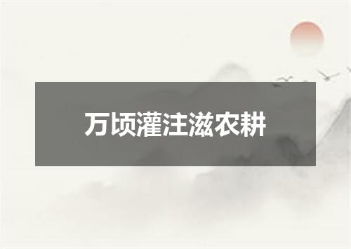 万顷灌注滋农耕