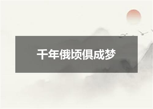 千年俄顷俱成梦