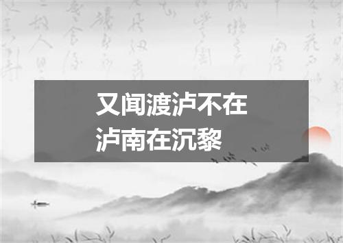 又闻渡泸不在泸南在沉黎