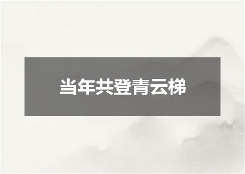 当年共登青云梯