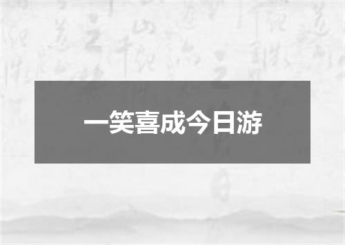 一笑喜成今日游