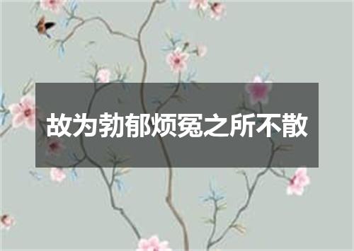 故为勃郁烦冤之所不散