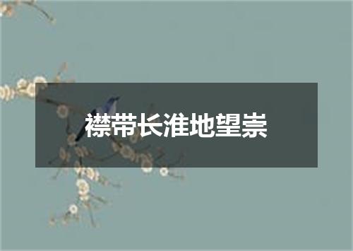 襟带长淮地望崇