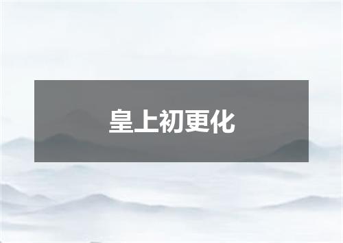 皇上初更化