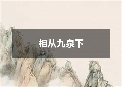 相从九泉下