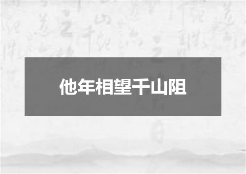 他年相望千山阻