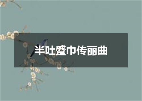 半吐蹙巾传丽曲