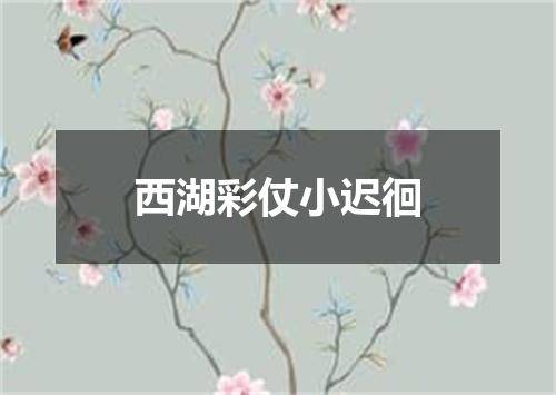 西湖彩仗小迟徊