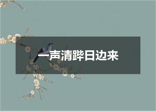 一声清跸日边来