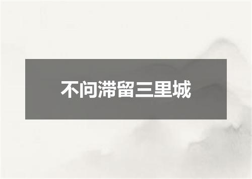 不问滞留三里城