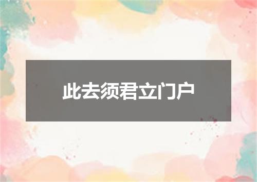 此去须君立门户