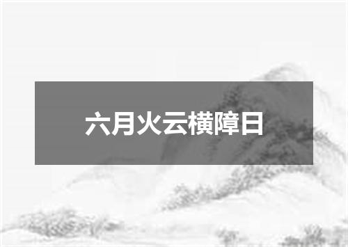 六月火云横障日