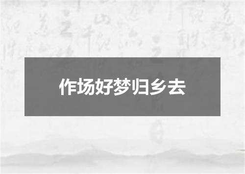 作场好梦归乡去